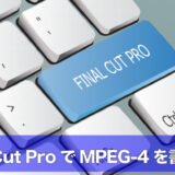 Final Cut ProでMP4(MPEG-4)を書き出す方法|フォーマットが出ない時の設定手順のアイキャッチ画像