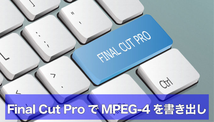 Final Cut ProでMP4（MPEG-4）を書き出す方法｜フォーマットが出ない時の設定手順のアイキャッチ画像