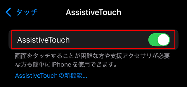 『AssistiveTouch』をオン にすると、冒頭で紹介した画面に白い丸(仮想ホームボタン)が表示されます。